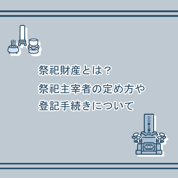 祭祀財産とは何か～祭祀主宰者の定め方や登記手続きについて～