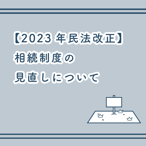 【2023年民法改正】相続制度の見直しについて