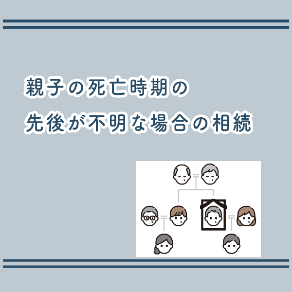 <strong>親子の死亡時期の先後が不明な場合の相続。相続分はどうなる？</strong>