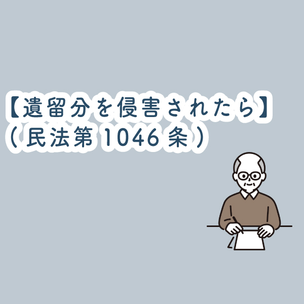 【遺留分を侵害されたら】（民法第1046条）